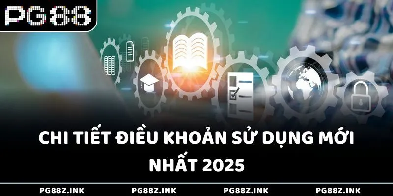 Chi tiết điều khoản sử dụng mới nhất 2025
