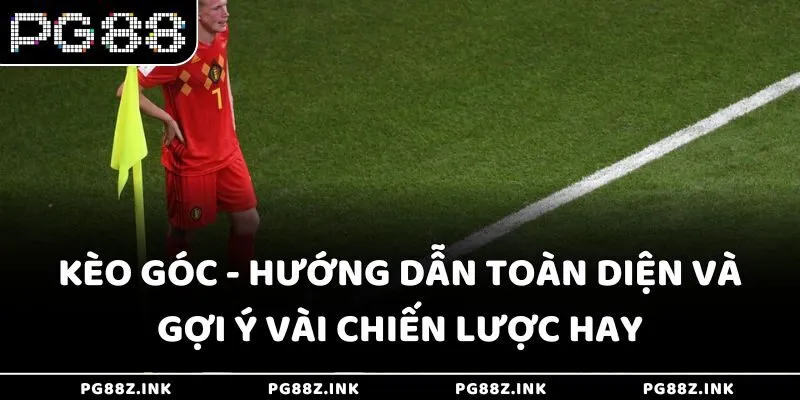 Kèo góc - Hướng dẫn toàn diện và gợi ý vài chiến lược hay