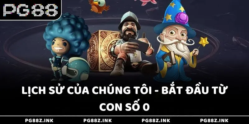 Lịch sử của chúng tôi - Bắt đầu từ con số 0